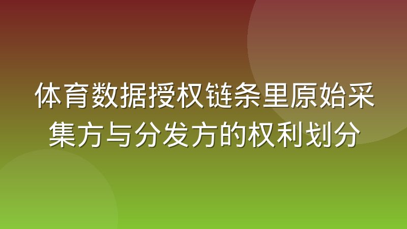 体育数据授权链条里原始采集方与分发方的权利划分