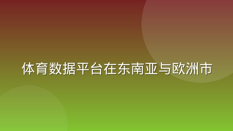 体育数据平台在东南亚与欧洲市场的运营差异